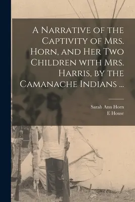 Elbeszélés Horn asszony és két gyermekének fogságáról Harris asszonnyal együtt a camanache indiánok által ... - A Narrative of the Captivity of Mrs. Horn, and Her Two Children With Mrs. Harris, by the Camanache Indians ...