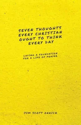 Hét gondolat, amit minden kereszténynek minden nap el kellene gondolnia: Az imádságos élet megalapozása - Seven Thoughts Every Christian Ought to Think Every Day: Laying a Foundation for a Life of Prayer