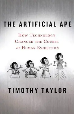 A mesterséges majom: Hogyan változtatta meg a technológia az emberi evolúció menetét - The Artificial Ape: How Technology Changed the Course of Human Evolution