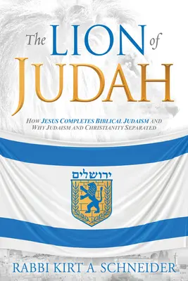 Júda oroszlánja: Hogyan teszi teljessé Jézus a bibliai judaizmust, és miért vált szét a judaizmus és a kereszténység - The Lion of Judah: How Jesus Completes Biblical Judaism and Why Judaism and Christianity Separated