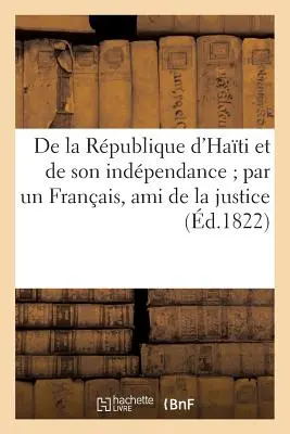 de la Rpublique d'Hati Et de Son Indpendance Par Un Franais, Ami de la Justice (1822) (1822) - de la Rpublique d'Hati Et de Son Indpendance Par Un Franais, Ami de la Justice (d.1822)