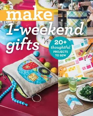 Készíts 1 hétvégi ajándékot: 20+ átgondolt projekt varrása - Make 1-Weekend Gifts: 20+ Thoughtful Projects to Sew