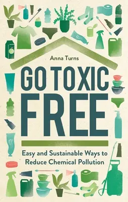 Go Toxic Free: Egyszerű és fenntartható módszerek a vegyi szennyezés csökkentésére - Go Toxic Free: Easy and Sustainable Ways to Reduce Chemical Pollution