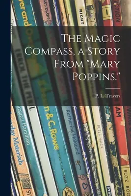 A varázsiránytű, egy történet Mary Poppinsból. (Travers P. L. (Pamela Lyndon) 1899-) - The Magic Compass, a Story From Mary Poppins. (Travers P. L. (Pamela Lyndon) 1899-)