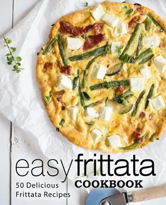 Könnyű frittata szakácskönyv: 50 finom frittata recept (2. kiadás) - Easy Frittata Cookbook: 50 Delicious Frittata Recipes (2nd Edition)