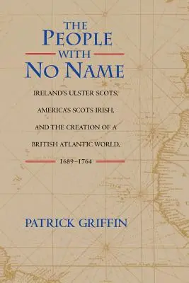 A névtelen emberek: Az írországi ulsteri skótok, az amerikai skót írek és a brit atlanti világ megteremtése, 1689-1764 - The People with No Name: Ireland's Ulster Scots, America's Scots Irish, and the Creation of a British Atlantic World, 1689-1764