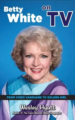 Betty White a tévében (keménykötés): A videó-avantgárdtól az Aranylányig - Betty White on TV (hardback): From Video Vanguard to Golden Girl