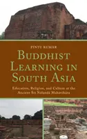 Buddhista tanulás Dél-Ázsiában: Oktatás, vallás és kultúra az ősi Sri Nalanda Mahaviharában - Buddhist Learning in South Asia: Education, Religion, and Culture at the Ancient Sri Nalanda Mahavihara