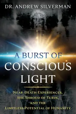 A tudatos fény kitörése: A halálközeli élmények, a torinói lepel és az emberiség határtalan lehetőségei - A Burst of Conscious Light: Near-Death Experiences, the Shroud of Turin, and the Limitless Potential of Humanity