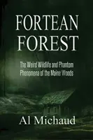 Fortean Forest: A Maine-i erdők különös élővilága és fantomjelenségei - Fortean Forest: The Weird Wildlife and Phantom Phenomena of the Maine Woods