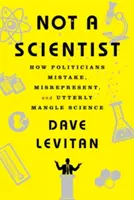 Nem egy tudós: Hogyan tévednek, tévesztenek és keverik össze a politikusok a tudományt? - Not a Scientist: How Politicians Mistake, Misrepresent, and Utterly Mangle Science