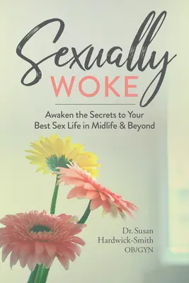 Szexuálisan felébredt: Ébredj rá a legjobb szexuális életed titkaira a középkorban és azon túl is - Sexually Woke: Awaken the Secrets to Your Best Sex Life in Midlife & Beyond