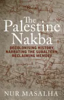 A palesztinai Nakba: A történelem dekolonizációja, az alárendeltek elbeszélése, az emlékezet visszaszerzése - The Palestine Nakba: Decolonising History, Narrating the Subaltern, Reclaiming Memory