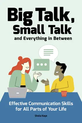 Nagy beszéd, kis beszéd (és minden a kettő között): Hatékony kommunikációs készségek az életed minden területén - Big Talk, Small Talk (and Everything in Between): Effective Communication Skills for All Parts of Your Life