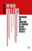 Az értékgyilkosok: Hogyan kerülnek a vállalatoknak milliárdokba a fúziók és felvásárlások - és hogyan lehet ezt megelőzni - The Value Killers: How Mergers and Acquisitions Cost Companies Billions--And How to Prevent It