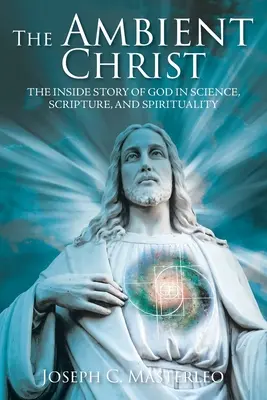 The Ambient Christ: The Inside Story of God in Science, Scripture, and Spirituality (Isten belső története a tudományban, a Szentírásban és a spiritualitásban) - The Ambient Christ: The Inside Story of God in Science, Scripture, and Spirituality