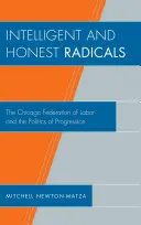 Intelligens és őszinte radikálisok: A Chicagói Munkásszövetség és a haladás politikája - Intelligent and Honest Radicals: The Chicago Federation of Labor and the Politics of Progression