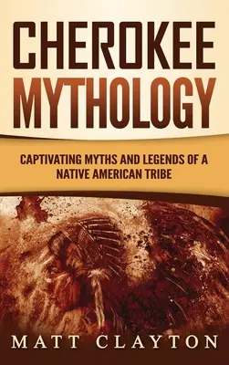 Cherokee mitológia: Egy amerikai őslakos törzs magával ragadó mítoszai és legendái - Cherokee Mythology: Captivating Myths and Legends of a Native American Tribe