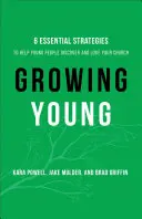 Growing Young: Hat alapvető stratégia, amely segít a fiataloknak felfedezni és megszeretni az egyházadat - Growing Young: Six Essential Strategies to Help Young People Discover and Love Your Church