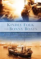 Kedves népek és csodás csónakok: Horgászat Skóciában és Észak-Keleten az 1950-es évektől napjainkig - Kindly Folk and Bonny Boats: Fishing in Scotland and the North East from the 1950s to the Present Day