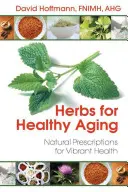 Gyógynövények az egészséges öregedésért: Természetes receptek a vibráló egészségért - Herbs for Healthy Aging: Natural Prescriptions for Vibrant Health