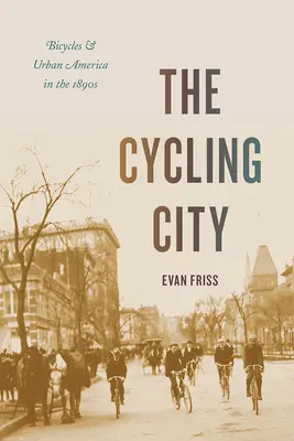 A kerékpáros város: Kerékpárok és a városi Amerika az 1890-es években - The Cycling City: Bicycles and Urban America in the 1890s