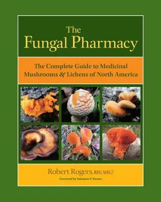 A gomba-gyógyszertár: Az észak-amerikai gyógygombák és zuzmók teljes útmutatója - The Fungal Pharmacy: The Complete Guide to Medicinal Mushrooms & Lichens of North America