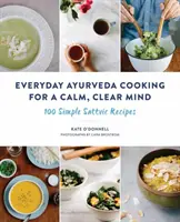 Mindennapi ayurvédikus főzés a nyugodt, tiszta elméért: 100 egyszerű szattvikus recept - Everyday Ayurveda Cooking for a Calm, Clear Mind: 100 Simple Sattvic Recipes