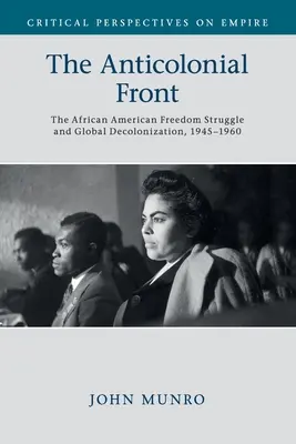 Az antikolonialista front: Az afroamerikai szabadságharc és a globális dekolonizáció, 1945-1960 - The Anticolonial Front: The African American Freedom Struggle and Global Decolonisation, 1945-1960