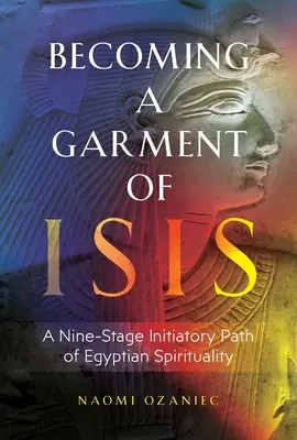 Az Ízisz ruhájává válás: Az egyiptomi spiritualitás kilenclépcsős beavatási útja - Becoming a Garment of Isis: A Nine-Stage Initiatory Path of Egyptian Spirituality