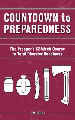 Visszaszámlálás a felkészültséghez: A felkészítő 52 hetes tanfolyama a teljes katasztrófakészültséghez - Countdown to Preparedness: The Prepper's 52 Week Course to Total Disaster Readiness