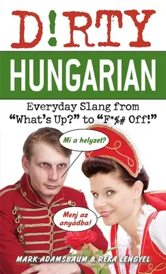 Piszkos magyar: Hétköznapi szleng a Mi van? és a F*%# Off! - Dirty Hungarian: Everyday Slang from What's Up? to F*%# Off!