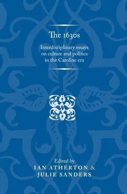 Az 1630-as évek: Interdiszciplináris esszék a kultúráról és politikáról a Karolina-korszakban - The 1630s: Interdisciplinary Essays on Culture and Politics in the Caroline Era