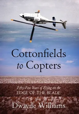 A gyapotmezőkről a kopterekre: Ötvenöt év repülés a penge szélén - Cottonfields to Copters: Fifty-Five Years of Flying on the Edge of the Blade