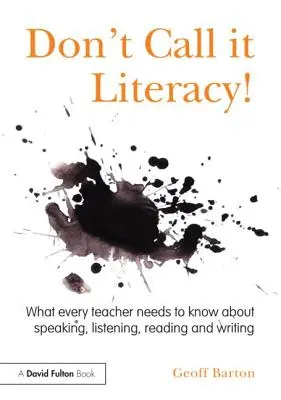 Ne nevezd műveltségnek! Amit minden tanárnak tudnia kell a beszédről, a hallásról, az olvasásról és az írásról - Don't Call it Literacy!: What every teacher needs to know about speaking, listening, reading and writing