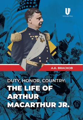 Kötelesség, becsület, haza: Arthur Macarthur, Jr. - Duty, Honor, Country: The Life of Arthur Macarthur, Jr.