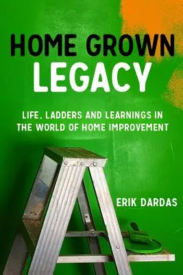 Home Grown Legacy: Élet, létrák és tanulságok a barkácsolás világában - Home Grown Legacy: Life, Ladders and Learnings in the World of Home Improvement