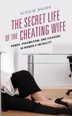 A hűtlen feleség titkos élete: Hatalom, pragmatizmus és élvezet a női hűtlenségben - The Secret Life of the Cheating Wife: Power, Pragmatism, and Pleasure in Women's Infidelity