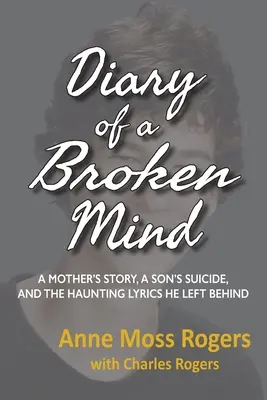 Egy megtört elme naplója: Egy anya története, egy fiú öngyilkossága és a hátrahagyott kísértő szövegek - Diary of a Broken Mind: A Mother's Story, A Son's Suicide, and The Haunting Lyrics He Left Behind