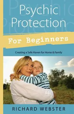 Pszichikai védelem kezdőknek: Biztonságos menedéket teremteni otthon és a család számára - Psychic Protection for Beginners: Creating a Safe Haven for Home & Family