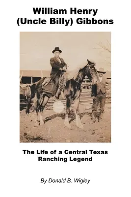William Henry (Billy bácsi) Gibbons - Egy közép-texasi farmerlegenda élete - William Henry (Uncle Billy) Gibbons - The Life of a Central Texas Ranching Legend