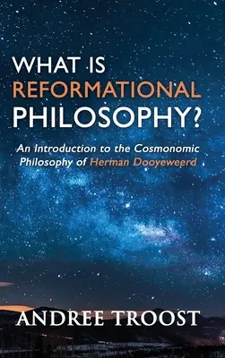 Mi a reformátori filozófia?: Bevezetés Herman Dooyeweerd kozmonomikus filozófiájába - What is Reformational Philosophy?: An Introduction to the Cosmonomic Philosophy of Herman Dooyeweerd