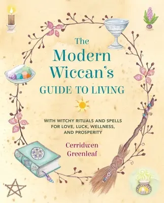 A modern boszorkány életvezetési útmutatója: Boszorkányos rituálékkal és varázslatokkal a szerelemért, a szerencséért, a jólétért és a jólétért - The Modern Wiccan's Guide to Living: With Witchy Rituals and Spells for Love, Luck, Wellness, and Prosperity