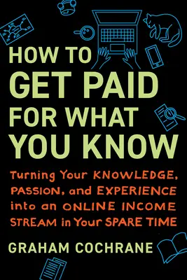 Hogyan kaphatsz pénzt azért, amit tudsz: Tudásod, szenvedélyed és tapasztalatod szabadidődben online jövedelemforrássá alakítása - How to Get Paid for What You Know: Turning Your Knowledge, Passion, and Experience Into an Online Income Stream in Your Spare Time