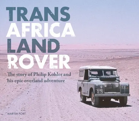 Trans-Africa Land Rover: Philip Kohler és epikus szárazföldi kalandjának története - Trans-Africa Land Rover: The Story of Philip Kohler and His Epic Overland Adventure