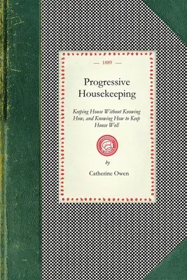 Progresszív háztartás: Házvezetés anélkül, hogy tudnánk, hogyan, és tudnánk, hogyan kell jól házvezetni - Progressive Housekeeping: Keeping House Without Knowing How, and Knowing How to Keep House Well