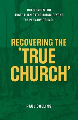 Az igazi egyház visszaszerzése: Kihívások az ausztrál katolicizmus számára a plenáris tanácskozáson túl - Recovering the True Church: Challenges for Australian Catholicism Beyond the Plenary Council