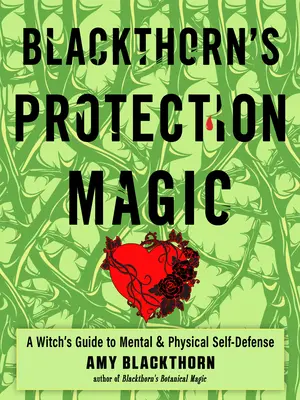 Blackthorn's Protection Magic: A Witch's Guide to Mental and Physical Self-Defense (Fekete Tövis Védelmi Mágia: Egy boszorkány útmutatója a mentális és fizikai önvédelemhez) - Blackthorn's Protection Magic: A Witch's Guide to Mental and Physical Self-Defense