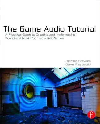 The Game Audio Tutorial: Gyakorlati útmutató az interaktív játékok hangzásához és zenéjéhez - The Game Audio Tutorial: A Practical Guide to Sound and Music for Interactive Games