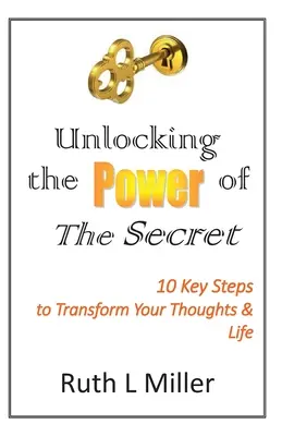 A Titok erejének feloldása: 10 kulcs gondolataink és életünk átalakításához - Unlocking the Power of The Secret: 10 keys to transform your thoughts and life